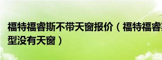 福特福睿斯不带天窗报价（福特福睿斯哪些车型没有天窗）
