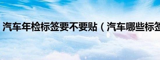 汽车年检标签要不要贴（汽车哪些标签要贴）