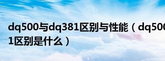dq500与dq381区别与性能（dq500和dq381区别是什么）