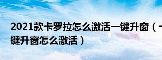 2021款卡罗拉怎么激活一键升窗（卡罗拉一键升窗怎么激活）
