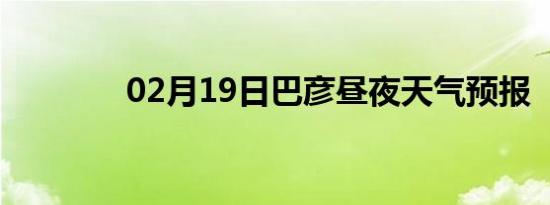 02月19日巴彦昼夜天气预报