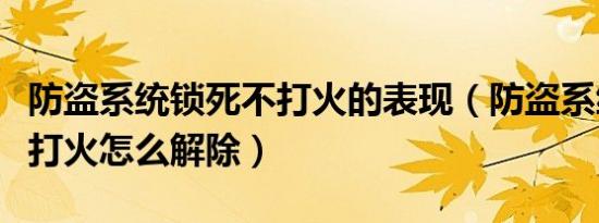 防盗系统锁死不打火的表现（防盗系统锁死不打火怎么解除）