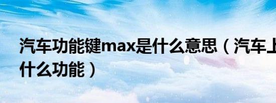 汽车功能键max是什么意思（汽车上max是什么功能）