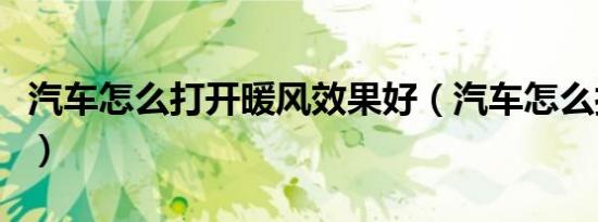 汽车怎么打开暖风效果好（汽车怎么打开暖风）