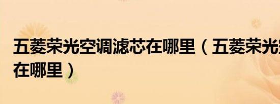 五菱荣光空调滤芯在哪里（五菱荣光空调滤芯在哪里）