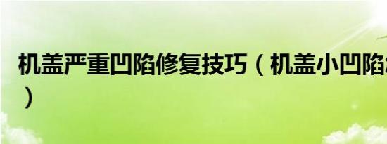 机盖严重凹陷修复技巧（机盖小凹陷怎样修复）