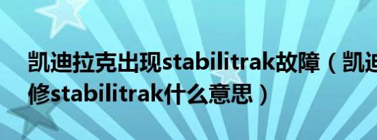 凯迪拉克出现stabilitrak故障（凯迪拉克维修stabilitrak什么意思）