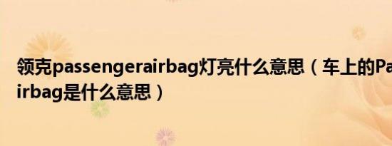 领克passengerairbag灯亮什么意思（车上的PassengerAirbag是什么意思）