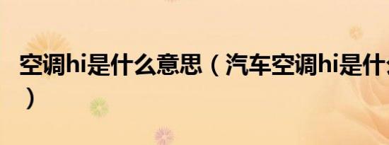空调hi是什么意思（汽车空调hi是什么意思啊）
