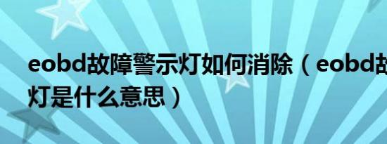eobd故障警示灯如何消除（eobd故障警示灯是什么意思）
