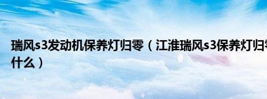 瑞风s3发动机保养灯归零（江淮瑞风s3保养灯归零的方法是什么）