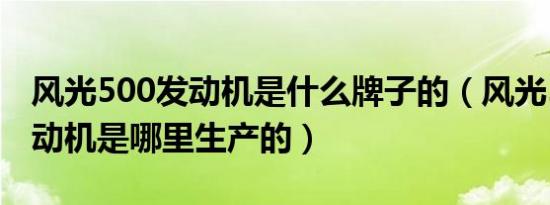 风光500发动机是什么牌子的（风光500的发动机是哪里生产的）