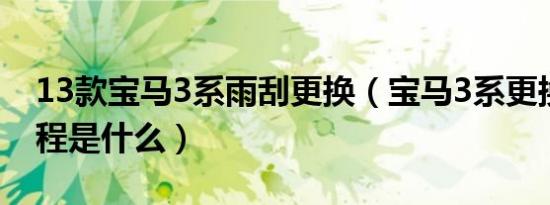 13款宝马3系雨刮更换（宝马3系更换雨刮教程是什么）