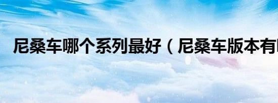 尼桑车哪个系列最好（尼桑车版本有哪些）