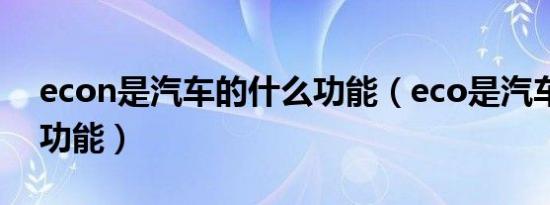 econ是汽车的什么功能（eco是汽车的什么功能）