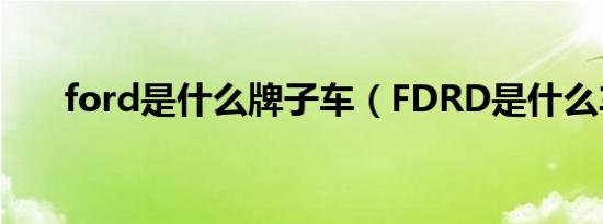 ford是什么牌子车（FDRD是什么车）