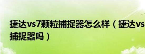 捷达vs7颗粒捕捉器怎么样（捷达vs7有颗粒捕捉器吗）