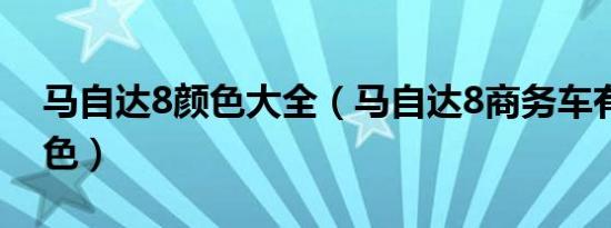 马自达8颜色大全（马自达8商务车有哪些颜色）