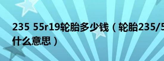 235 55r19轮胎多少钱（轮胎235/55r19是什么意思）