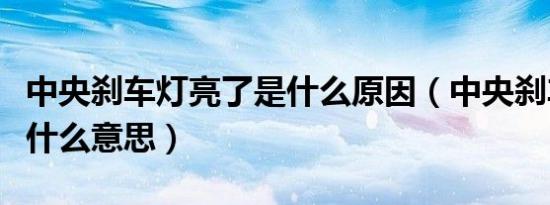 中央刹车灯亮了是什么原因（中央刹车灯亮是什么意思）