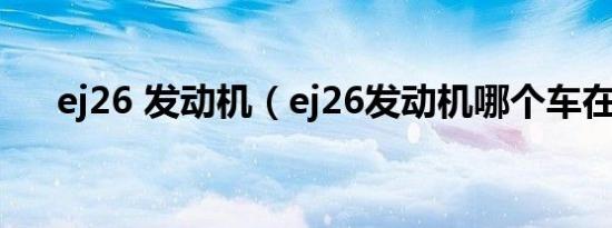 ej26 发动机（ej26发动机哪个车在用）