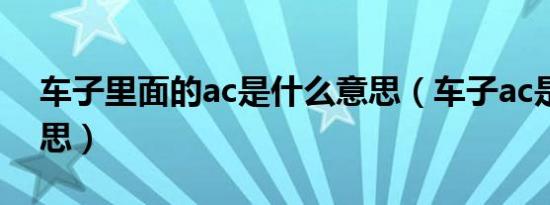 车子里面的ac是什么意思（车子ac是什么意思）