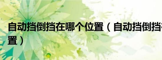 自动挡倒挡在哪个位置（自动挡倒挡在哪个位置）