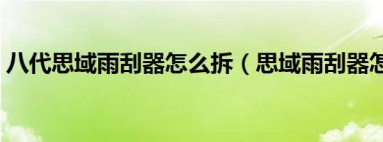 八代思域雨刮器怎么拆（思域雨刮器怎么拆）