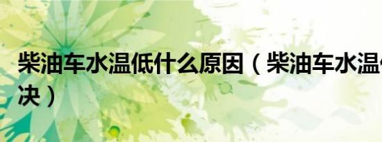 柴油车水温低什么原因（柴油车水温低怎么解决）