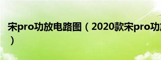 宋pro功放电路图（2020款宋pro功放在哪里）