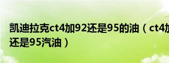 凯迪拉克ct4加92还是95的油（ct4加92汽油还是95汽油）