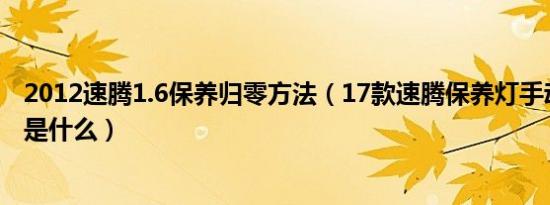 2012速腾1.6保养归零方法（17款速腾保养灯手动归零方法是什么）