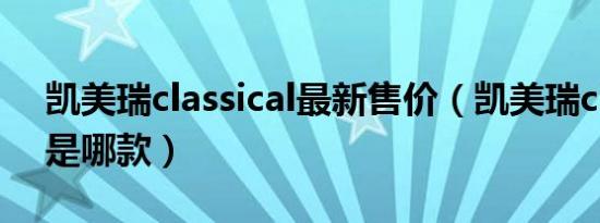 凯美瑞classical最新售价（凯美瑞classical是哪款）