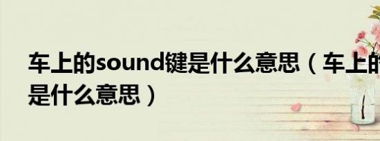 车上的sound键是什么意思（车上的sound是什么意思）
