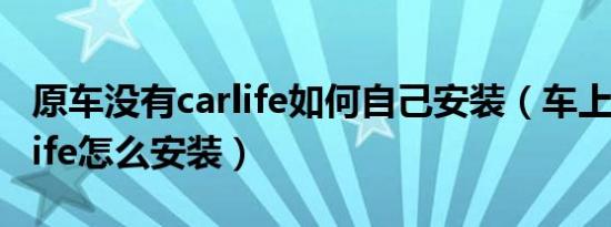 原车没有carlife如何自己安装（车上没有carlife怎么安装）