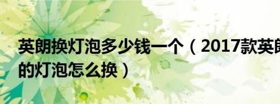 英朗换灯泡多少钱一个（2017款英朗前大灯的灯泡怎么换）
