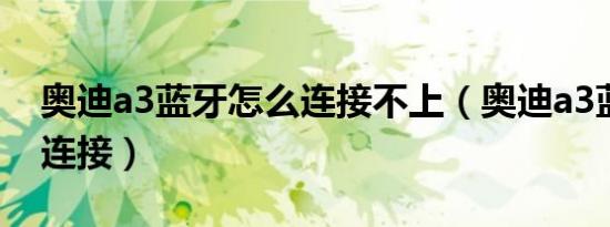 奥迪a3蓝牙怎么连接不上（奥迪a3蓝牙怎么连接）