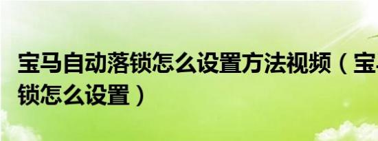 宝马自动落锁怎么设置方法视频（宝马自动落锁怎么设置）