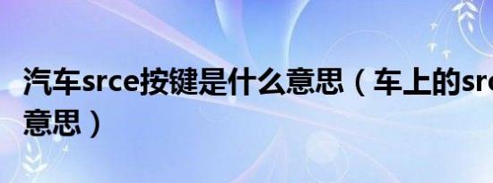 汽车srce按键是什么意思（车上的srce指什么意思）