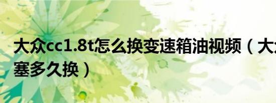 大众cc1.8t怎么换变速箱油视频（大众cc火花塞多久换）