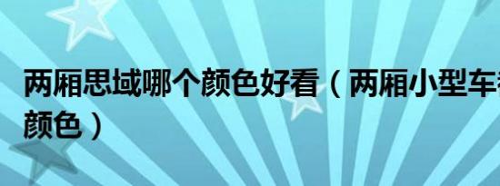 两厢思域哪个颜色好看（两厢小型车都有哪些颜色）