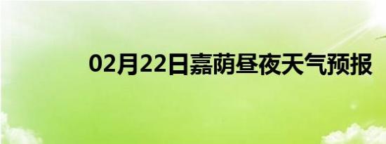 02月22日嘉荫昼夜天气预报