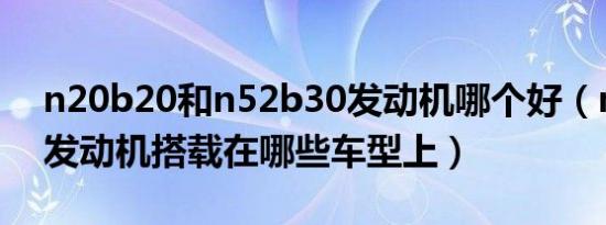 n20b20和n52b30发动机哪个好（n52b30发动机搭载在哪些车型上）