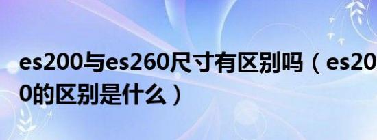 es200与es260尺寸有区别吗（es200和es260的区别是什么）