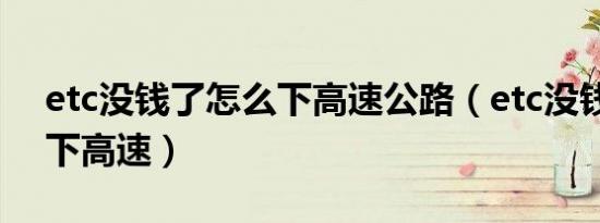 etc没钱了怎么下高速公路（etc没钱了怎么下高速）