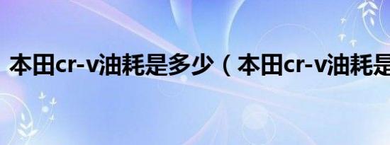 本田cr-v油耗是多少（本田cr-v油耗是多少）