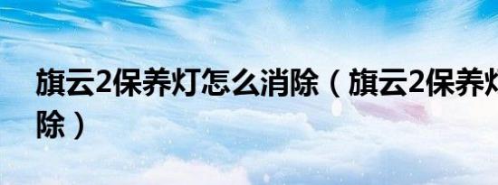 旗云2保养灯怎么消除（旗云2保养灯怎么消除）