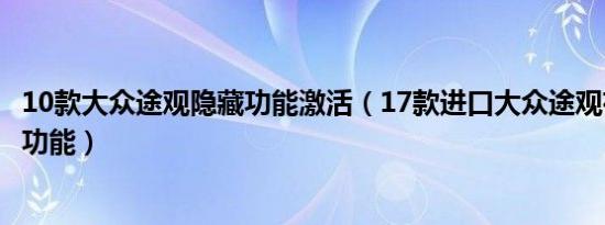 10款大众途观隐藏功能激活（17款进口大众途观有哪些隐藏功能）