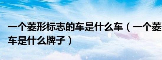 一个菱形标志的车是什么车（一个菱形标志的车是什么牌子）