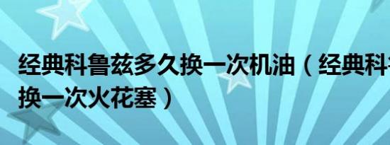 经典科鲁兹多久换一次机油（经典科鲁兹多久换一次火花塞）